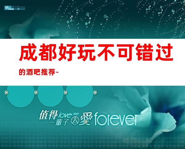 成都好玩不可错过的酒吧推荐 - 酒吧包厢_低消费指南