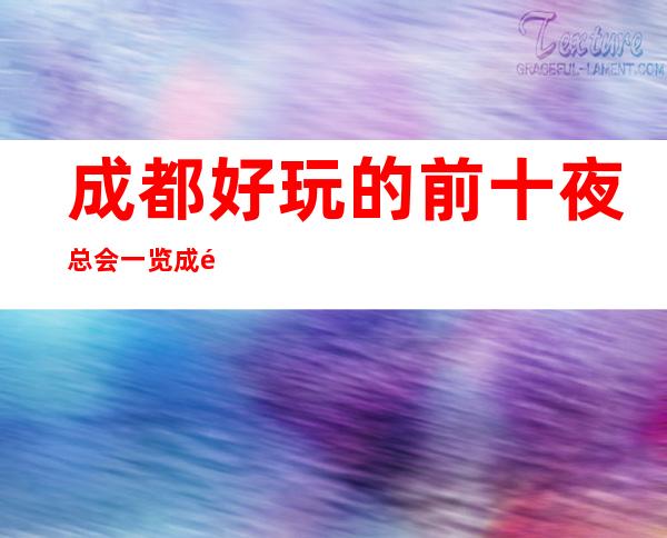 成都好玩的前十夜总会一览成都人气高的五大KTV夜总会玩过哪家?