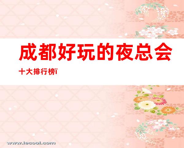 成都好玩的夜总会十大排行榜,你知道几家夜总会?_重复