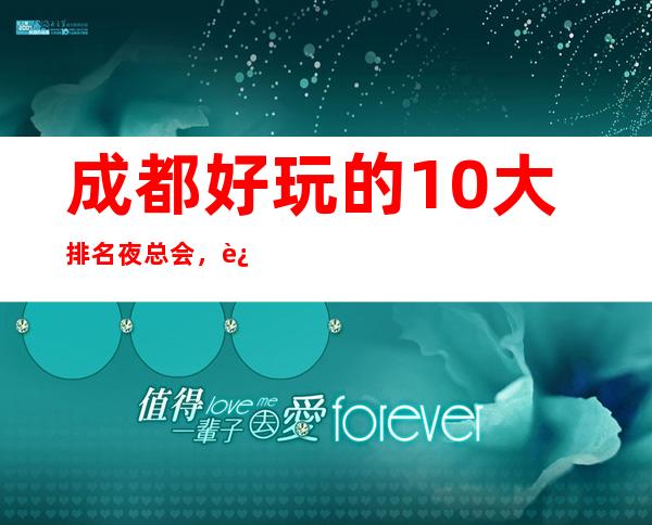 成都好玩的10大排名夜总会，这几家KTV颜子让你意想不到