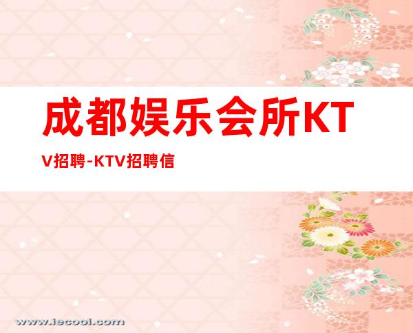 成都娱乐会所KTV招聘-KTV招聘信息(人员紧缺)
