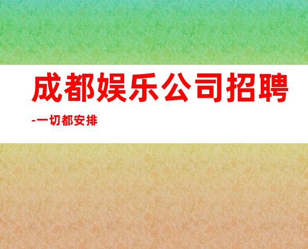 成都娱乐公司招聘-一切都安排到位