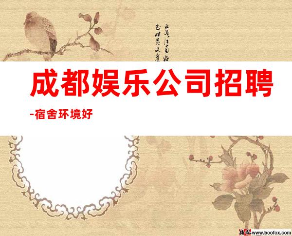 成都娱乐公司招聘-宿舍环境好