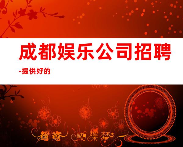 成都娱乐公司招聘-提供好的