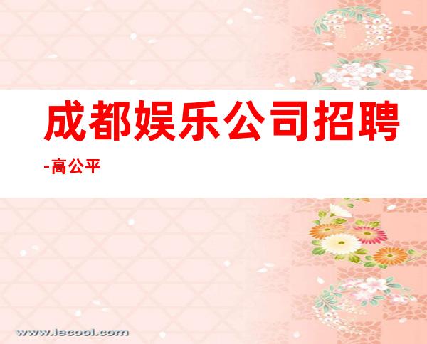 成都娱乐公司招聘-高公平