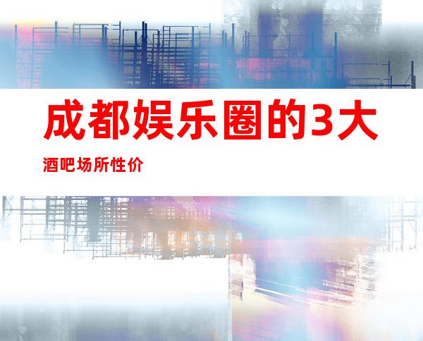 成都娱乐圈的3大酒吧场所性价比高、人气旺