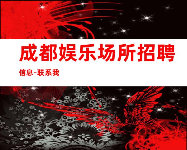 成都娱乐场所招聘信息-联系我高薪简单努力即可