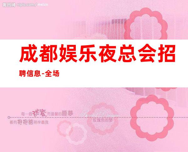 成都娱乐夜总会招聘信息-全场12起