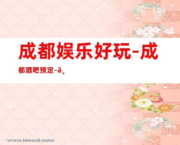 成都娱乐好玩-成都酒吧预定-为您打造专属的高品质party空间