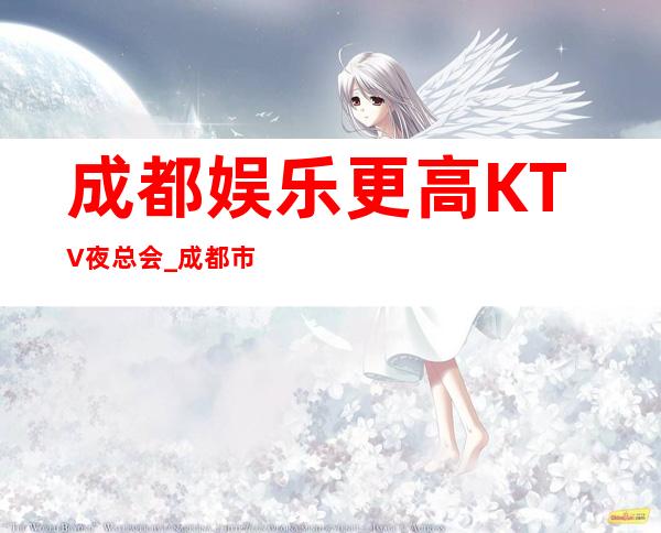 成都娱乐更高KTV夜总会_成都市各大区KTV包房预订全程安排
