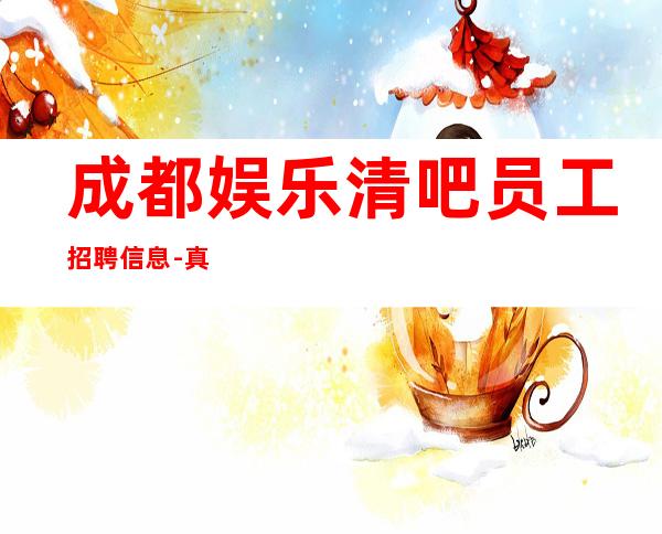 成都娱乐清吧员工招聘信息-真实财富信息就在眼前