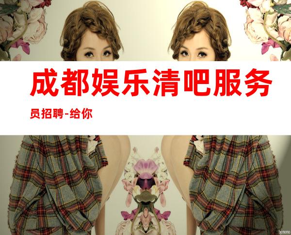 成都娱乐清吧服务员招聘-给你放飞的舞台