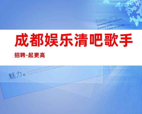 成都娱乐清吧歌手招聘-起更高场轻松两个班