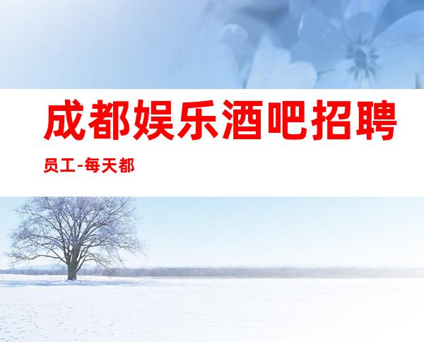 成都娱乐酒吧招聘员工-每天都能上班