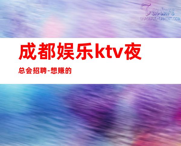 成都娱乐ktv夜总会招聘-想赚的来每天上两个班