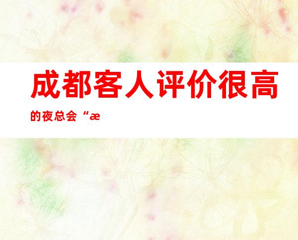 成都客人评价很高的夜总会“成都喜马拉雅夜总会”