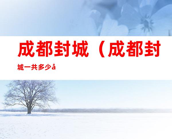 成都封城(成都封城一共多少天)