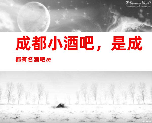 成都小酒吧，是成都有名酒吧排行榜