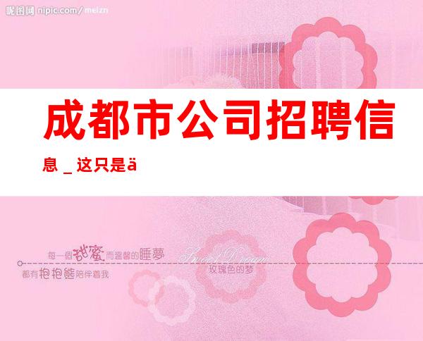 成都市公司招聘信息_这只是一个起点