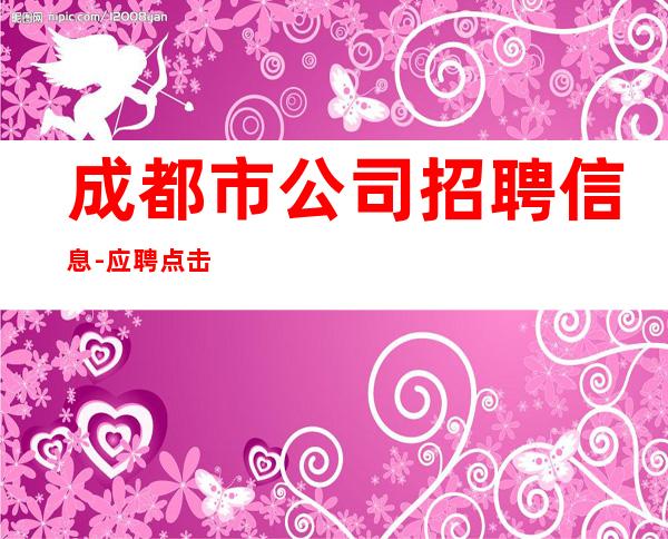 成都市公司招聘信息-应聘点击线上咨询