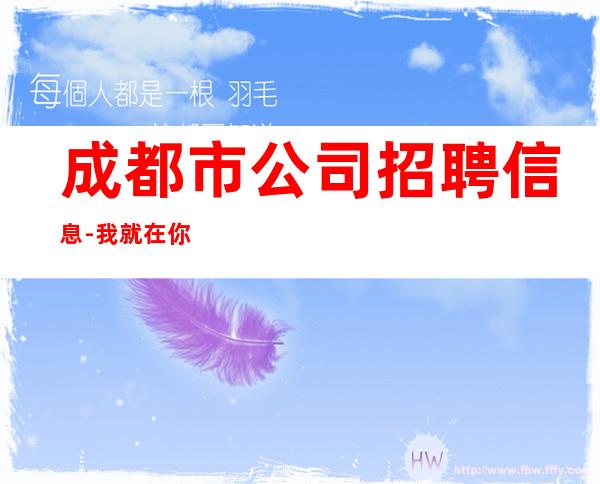 成都市公司招聘信息-我就在你面前
