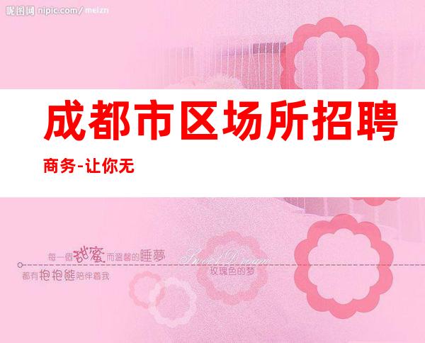 成都市区场所招聘商务-让你无压力赚