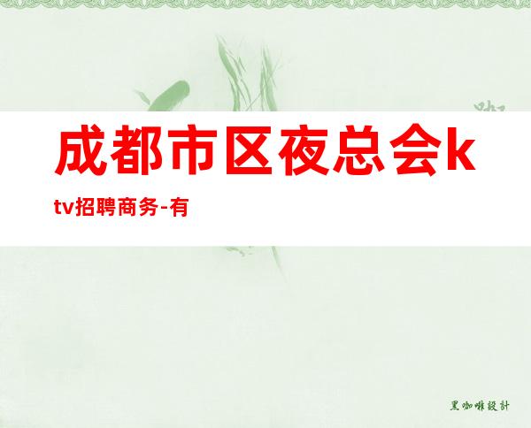 成都市区夜总会ktv招聘商务-有本事的女人才能选择夜总会