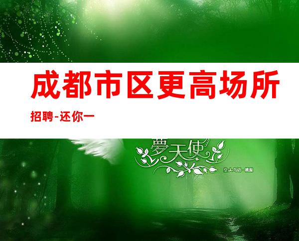 成都市区更高场所招聘-还你一份高薪