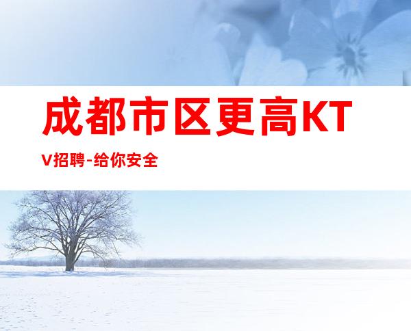成都市区更高KTV招聘-给你安全感