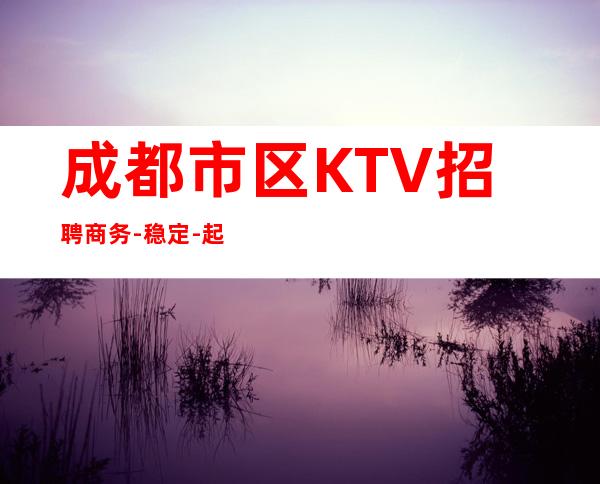 成都市区KTV招聘商务-稳定-起