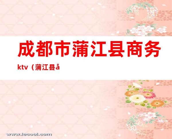 成都市蒲江县商务ktv（蒲江县商务和物流局）