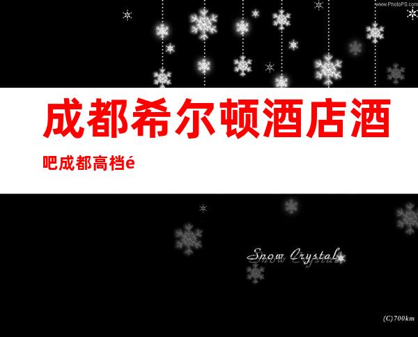 成都希尔顿酒店酒吧成都高档酒吧你值得拥有排名前十