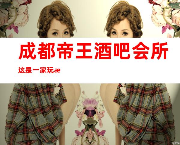 成都帝王酒吧会所这是一家玩法很多的中档酒吧