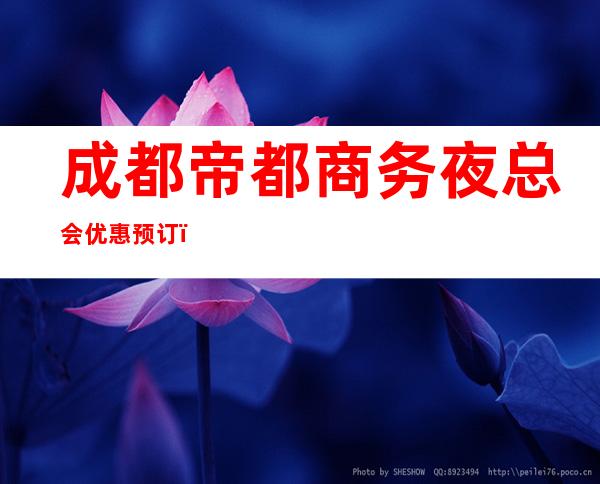 成都帝都商务夜总会优惠预订，成都推荐前三的商务夜场