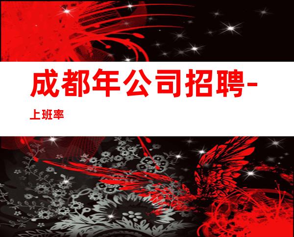 成都年公司招聘-上班率%