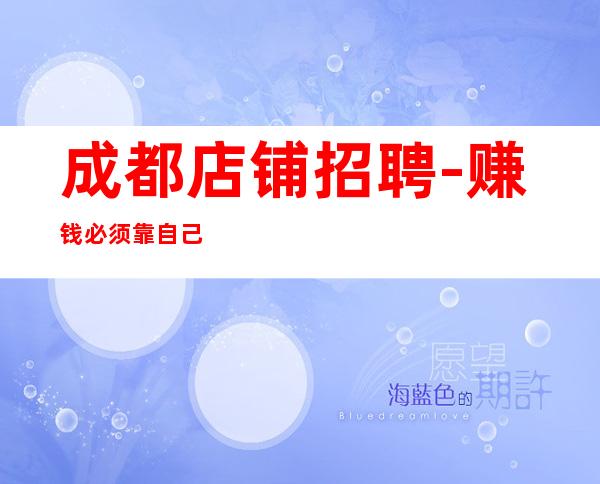 成都店铺招聘-赚钱必须靠自己