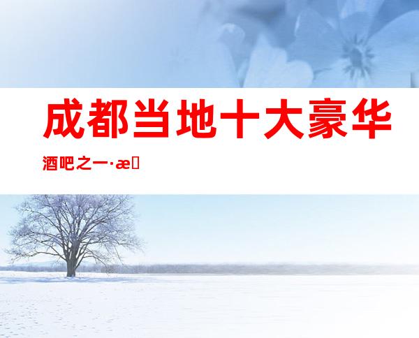 成都当地十大豪华酒吧之一·拉菲伯朗酒吧消费预订价格