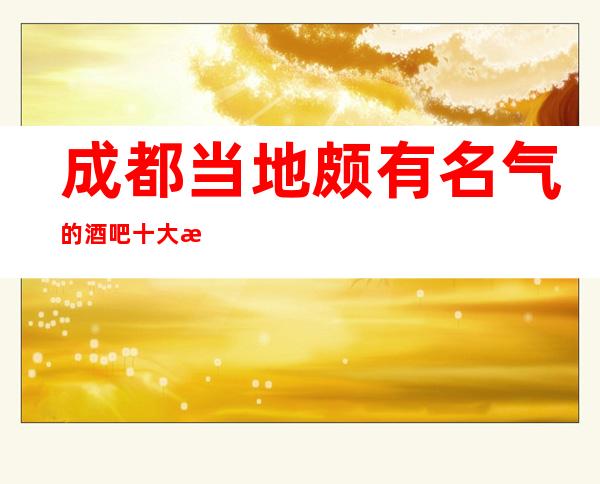 成都当地颇有名气的酒吧十大排名-体验过几家？