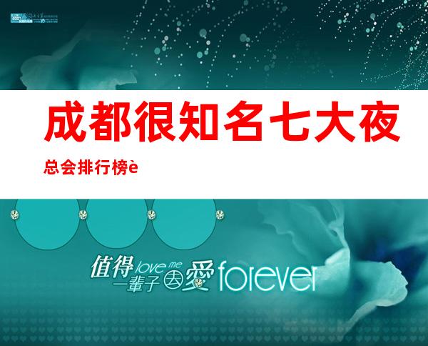 成都很知名七大夜总会排行榜这篇攻略玩成都夜总会ktv会所必看