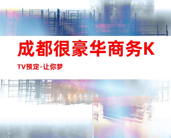 成都很豪华商务KTV预定-让你梦想海洋，欢乐畅想