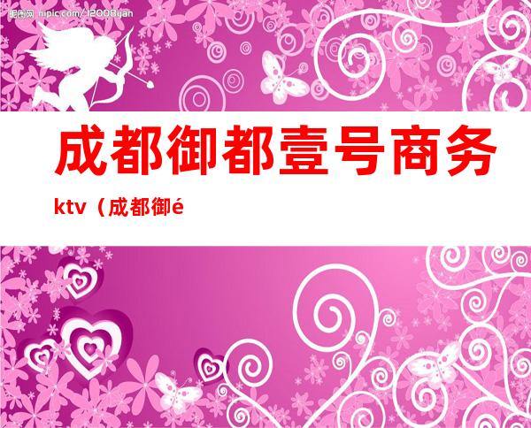 成都御都壹号商务ktv(成都御都一号商务ktv)