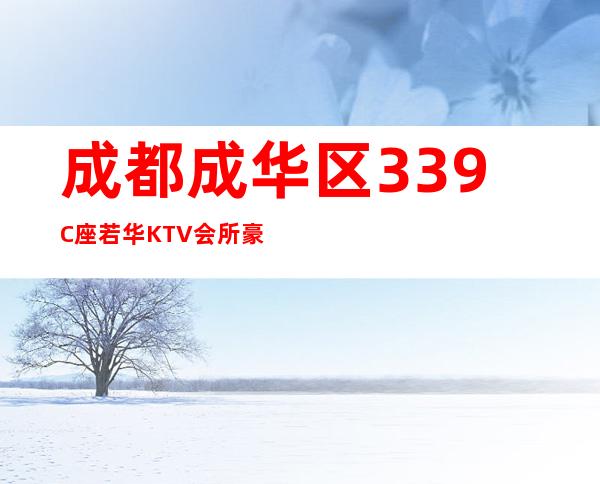 成都成华区339C座/若华KTV会所豪华的商务KTV包厢预订