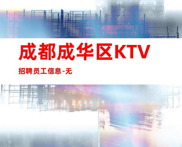 成都成华区KTV招聘员工信息-无需经验直接入职待遇好
