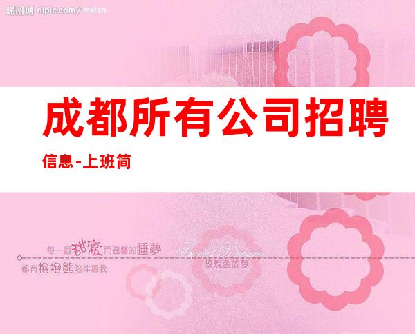 成都所有公司招聘信息-上班简单不需要喝很多酒