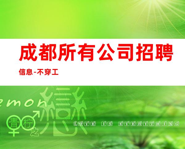 成都所有公司招聘信息-不穿工作服不收杂费