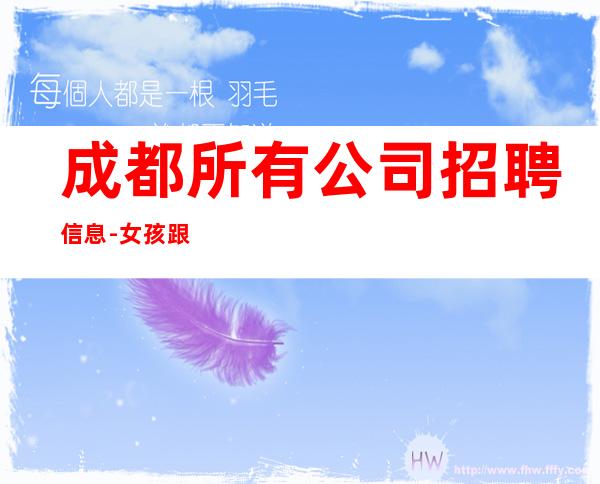 成都所有公司招聘信息-女孩跟我打拼很容易就成功