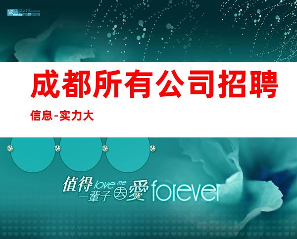 成都所有公司招聘信息-实力大团队大场子起步