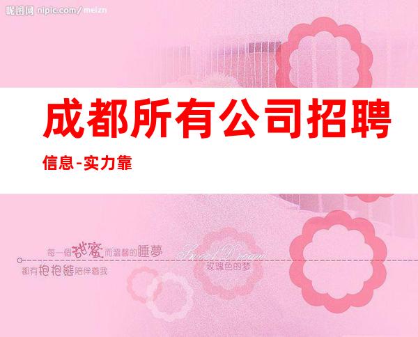 成都所有公司招聘信息-实力靠谱