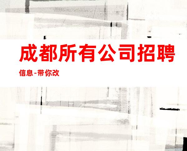 成都所有公司招聘信息-带你改变一生
