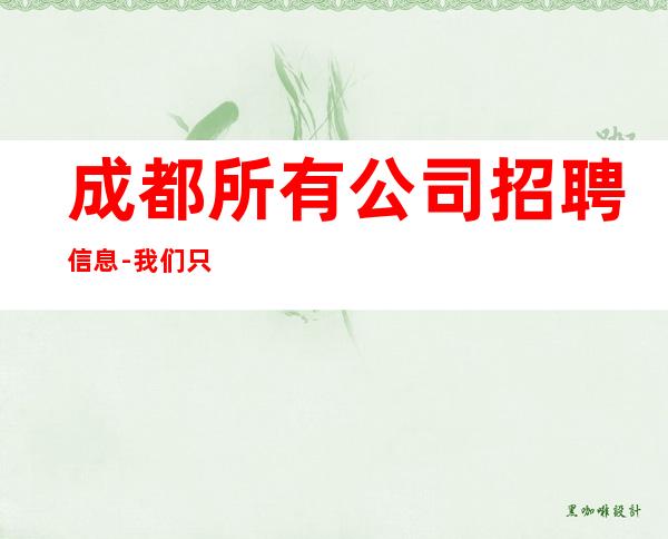 成都所有公司招聘信息-我们只要努力的人